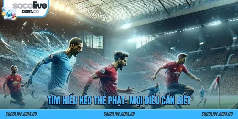 Tìm hiểu kèo thẻ phạt: Mọi điều cần biết