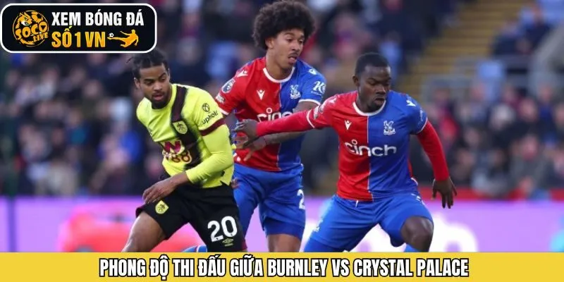 Nhấn định phong độ giữa Burnley - Crystal Palace