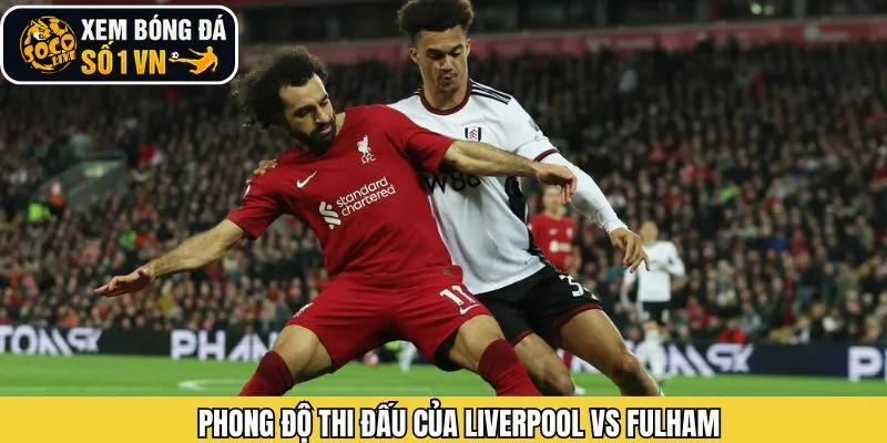 Phân tích phong độ Liverpool vs Fulham trước thềm trận đấu