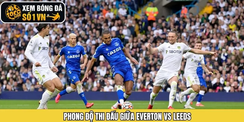 Đánh giá phong độ gần đây Everton vs Leeds