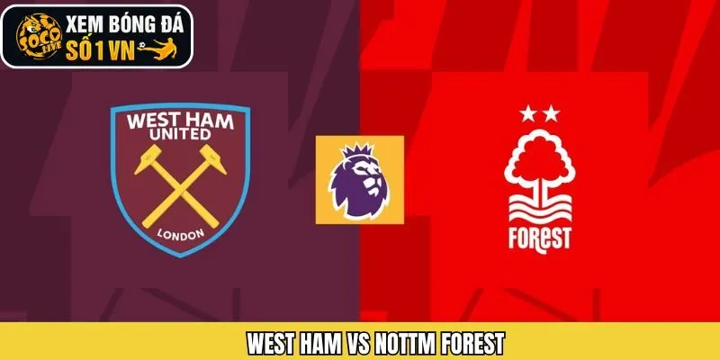 Nhận Định West Ham Vs Nottm Forest Cuộc Chạm Trán Vào Ngày 7/1